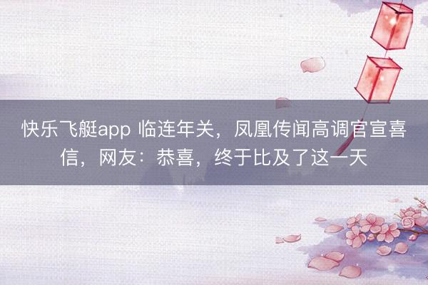 快乐飞艇app 临连年关,凤凰传闻高调官宣喜信,网友:恭喜,终于比及了这一天