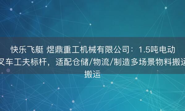 快乐飞艇 煜鼎重工机械有限公司：1.5吨电动叉车工夫标杆，适配仓储/物流/制造多场景物料搬运