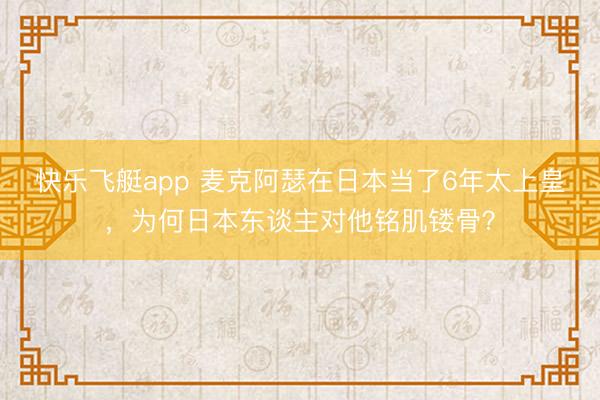 快乐飞艇app 麦克阿瑟在日本当了6年太上皇，为何日本东谈主对他铭肌镂骨？
