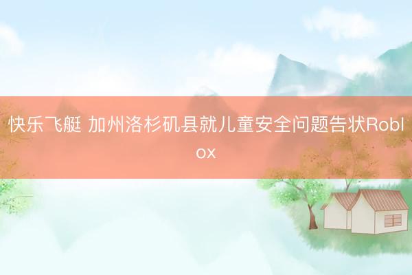 快乐飞艇 加州洛杉矶县就儿童安全问题告状Roblox