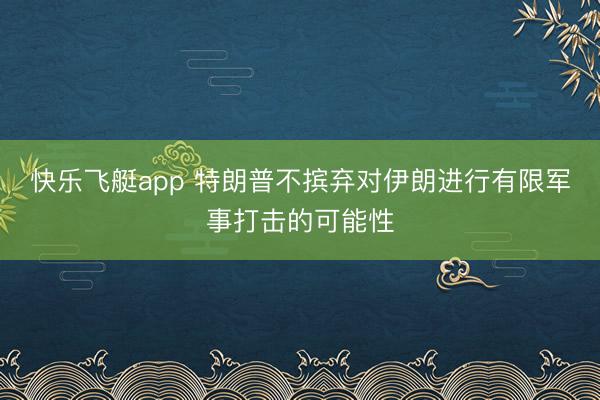 快乐飞艇app 特朗普不摈弃对伊朗进行有限军事打击的可能性