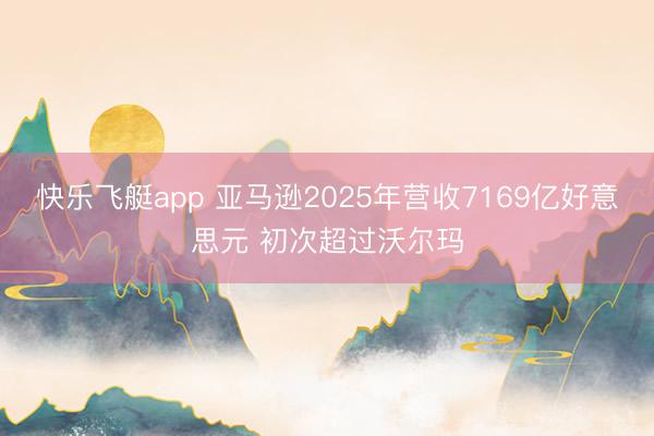 快乐飞艇app 亚马逊2025年营收7169亿好意思元 初次超过沃尔玛