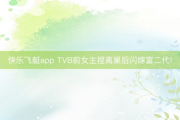 快乐飞艇app TVB前女主捏离巢后闪嫁富二代!