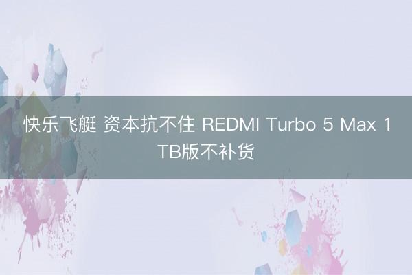 快乐飞艇 资本抗不住 REDMI Turbo 5 Max 1TB版不补货
