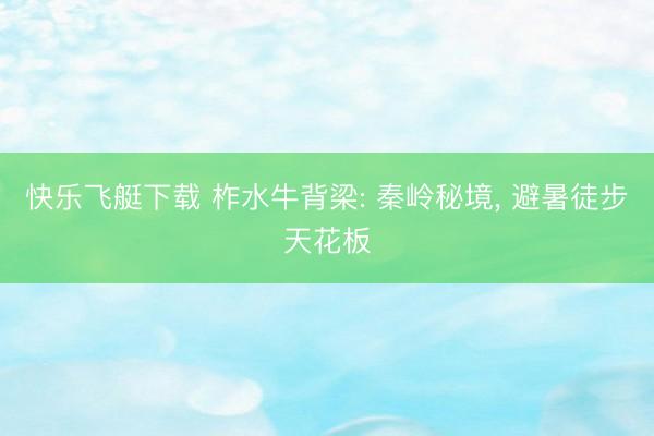 快乐飞艇下载 柞水牛背梁: 秦岭秘境， 避暑徒步天花板