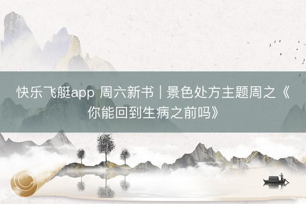 快乐飞艇app 周六新书 | 景色处方主题周之《你能回到生病之前吗》