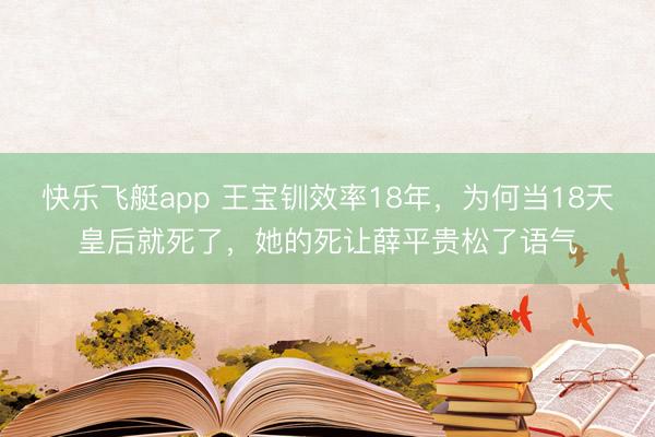 快乐飞艇app 王宝钏效率18年，为何当18天皇后就死了，她的死让薛平贵松了语气