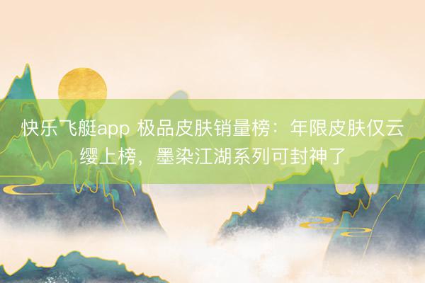 快乐飞艇app 极品皮肤销量榜:年限皮肤仅云缨上榜,墨染江湖系列可封神了